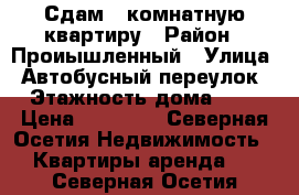 Сдам 2 комнатную квартиру › Район ­ Проиышленный › Улица ­ Автобусный переулок › Этажность дома ­ 5 › Цена ­ 14 000 - Северная Осетия Недвижимость » Квартиры аренда   . Северная Осетия